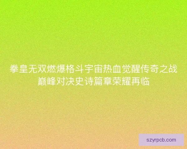 拳皇无双燃爆格斗宇宙热血觉醒传奇之战巅峰对决史诗篇章荣耀再临