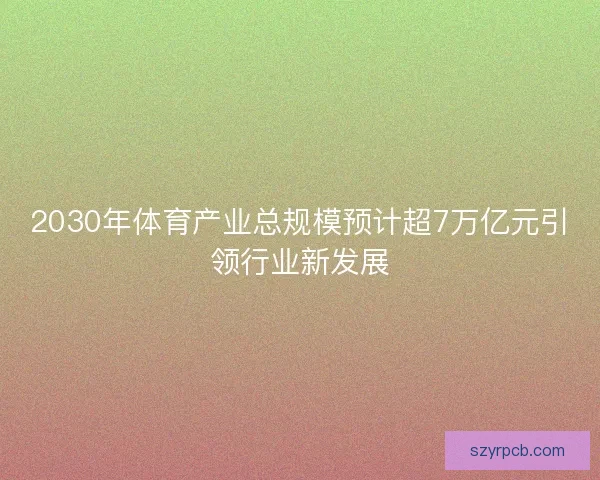 2030年体育产业总规模预计超7万亿元引领行业新发展