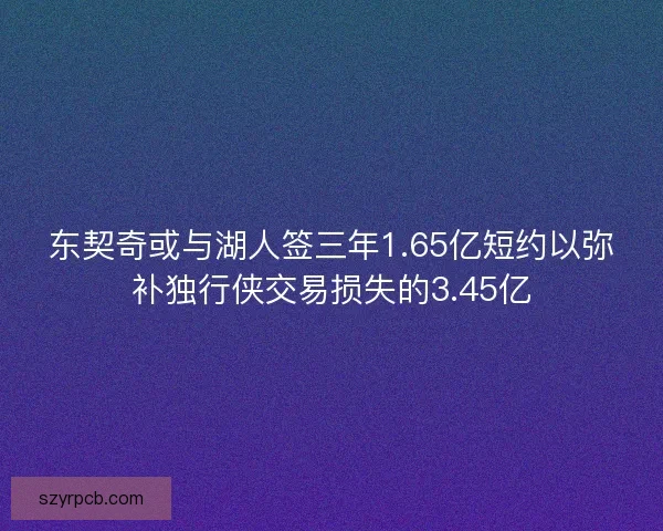 东契奇或与湖人签三年1.65亿短约以弥补独行侠交易损失的3.45亿