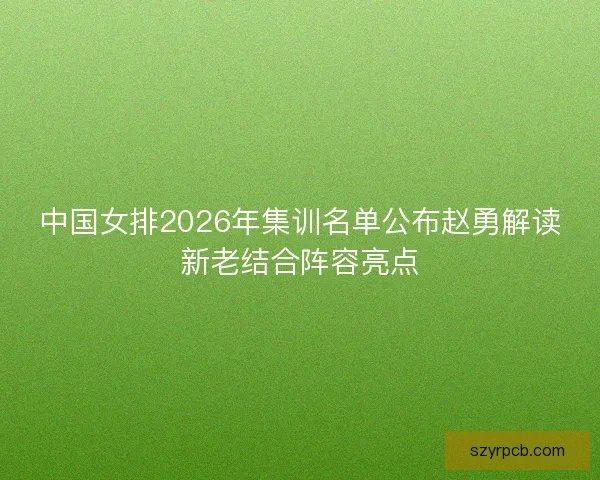 中国女排2026年集训名单公布赵勇解读新老结合阵容亮点
