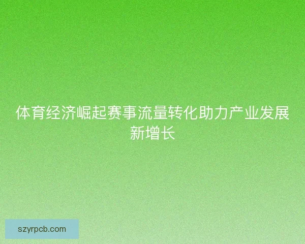 体育经济崛起赛事流量转化助力产业发展新增长
