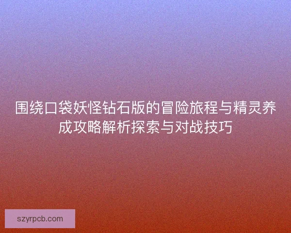 围绕口袋妖怪钻石版的冒险旅程与精灵养成攻略解析探索与对战技巧